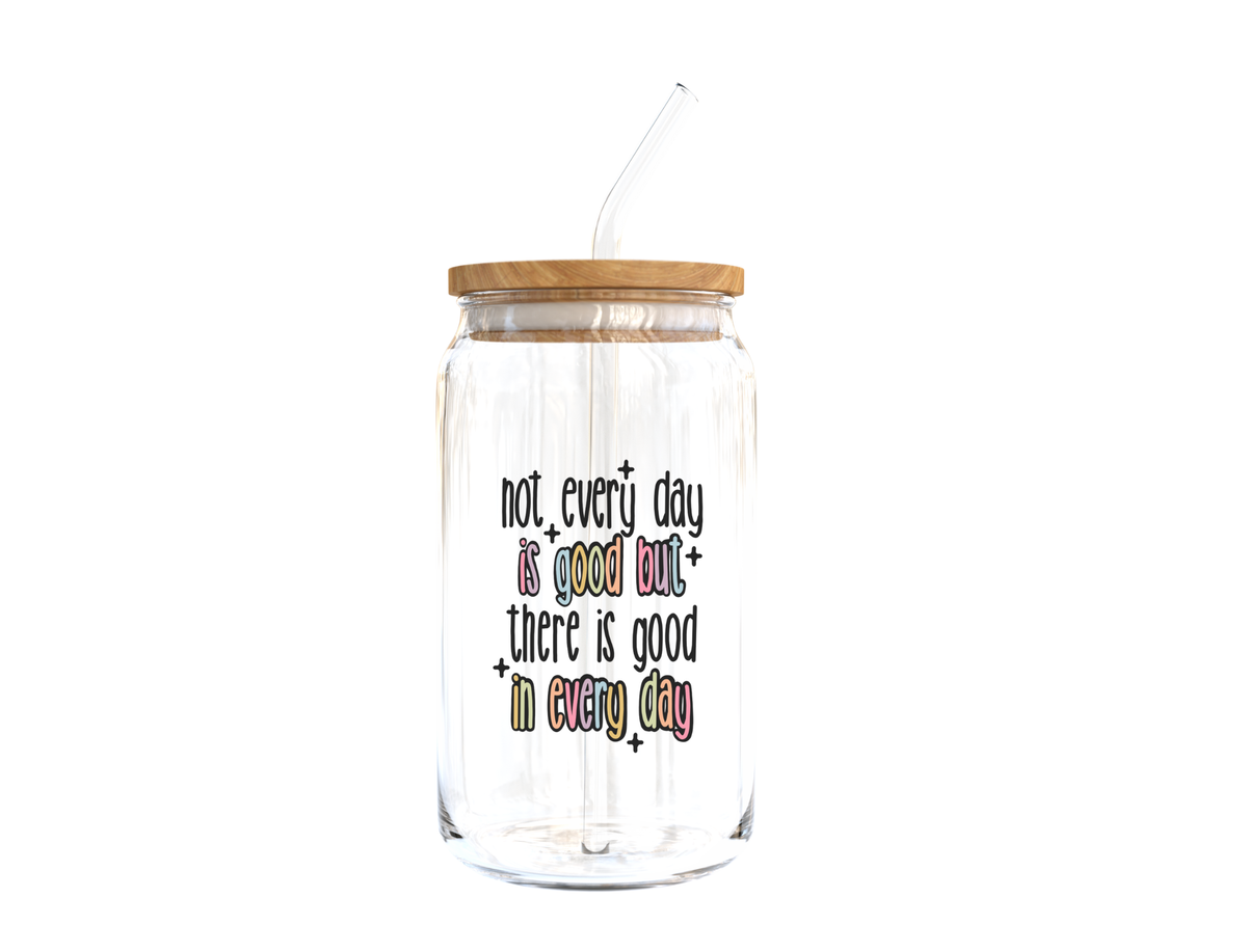 There Is Good In Every Day Glass Cup